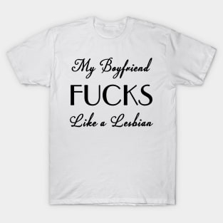 My Boyfriend FUCKS Like a Lesbian T-Shirt